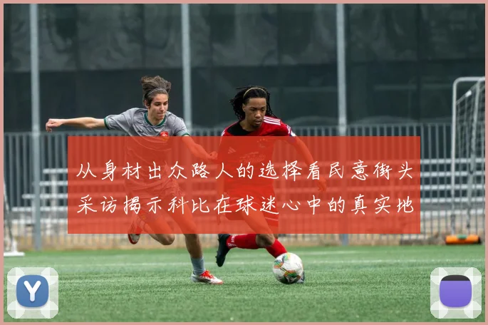 从身材出众路人的选择看民意街头采访揭示科比在球迷心中的真实地位