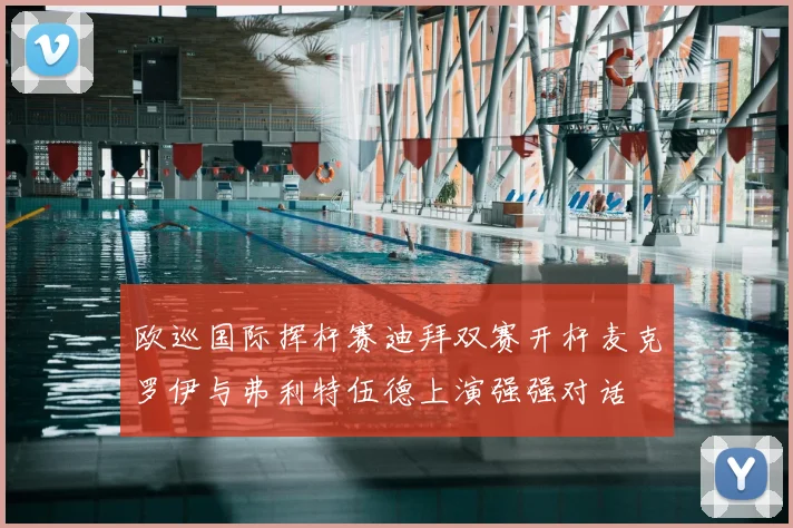 欧巡国际挥杆赛迪拜双赛开杆麦克罗伊与弗利特伍德上演强强对话