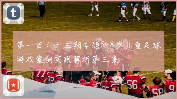 第一百六十三期专题5-8岁儿童足球游戏案例实践解析第三集