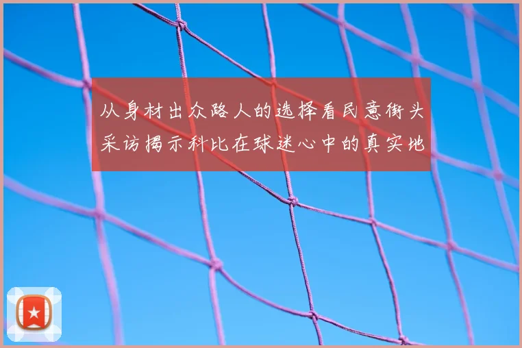 从身材出众路人的选择看民意街头采访揭示科比在球迷心中的真实地位