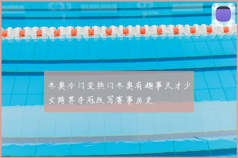 冬奥冷门变热门冬奥有趣事天才少女跨界夺冠改写赛事历史