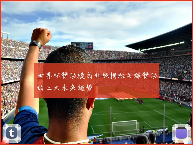 世界杯赞助模式升级揭秘足球赞助的三大未来趋势