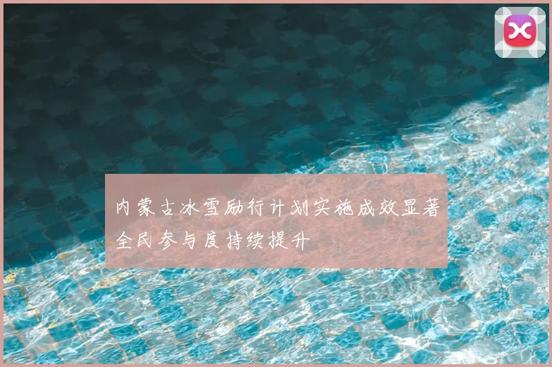 内蒙古冰雪励行计划实施成效显著全民参与度持续提升
