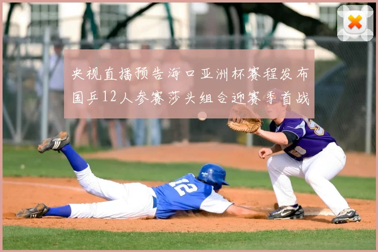 央视直播预告海口亚洲杯赛程发布国乒12人参赛莎头组合迎赛季首战