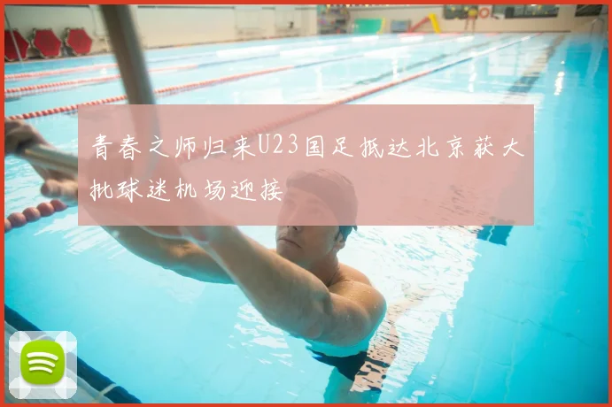 青春之师归来U23国足抵达北京获大批球迷机场迎接