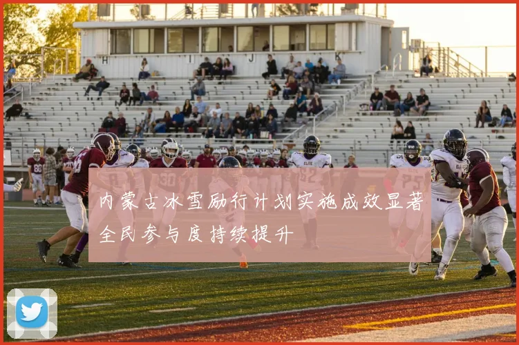 内蒙古冰雪励行计划实施成效显著全民参与度持续提升